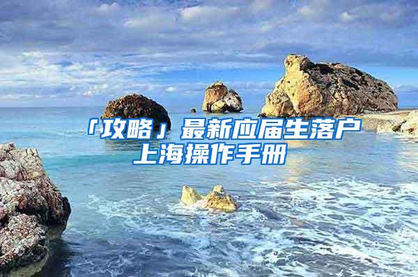 「攻略」最新应届生落户上海操作手册