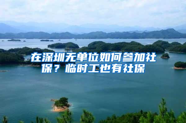 在深圳无单位如何参加社保？临时工也有社保