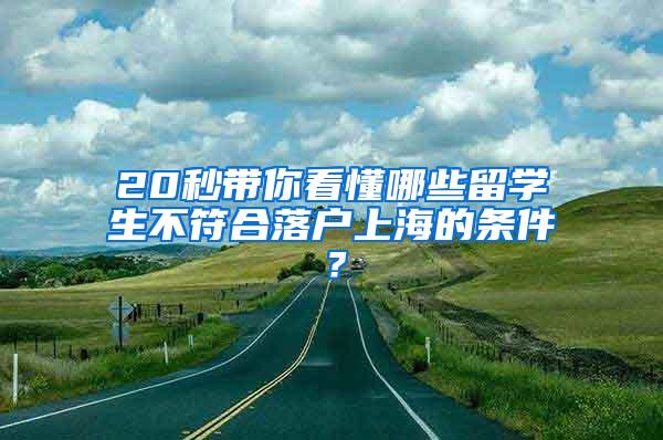 20秒带你看懂哪些留学生不符合落户上海的条件？