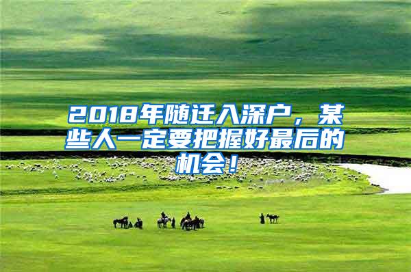 2018年随迁入深户，某些人一定要把握好最后的机会！