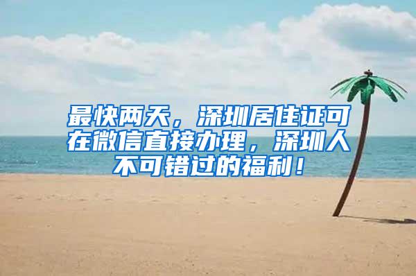 最快两天，深圳居住证可在微信直接办理，深圳人不可错过的福利！
