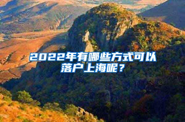 2022年有哪些方式可以落户上海呢？