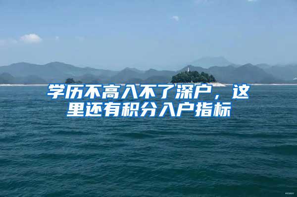 学历不高入不了深户，这里还有积分入户指标