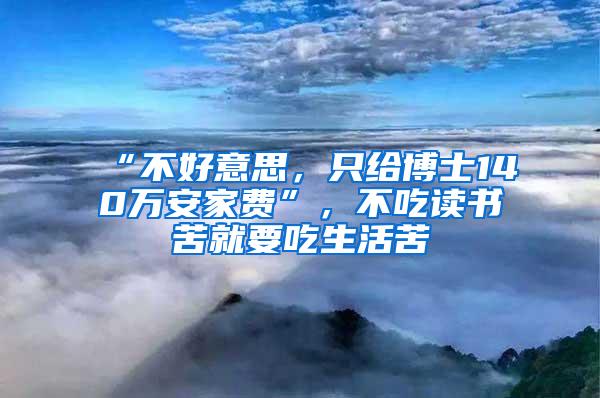 “不好意思，只给博士140万安家费”，不吃读书苦就要吃生活苦