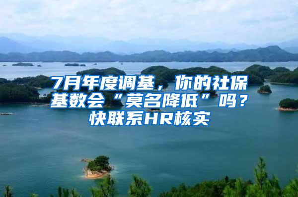7月年度调基，你的社保基数会“莫名降低”吗？快联系HR核实→