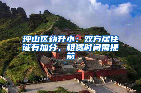 坪山区幼升小：双方居住证有加分，租赁时间需提前