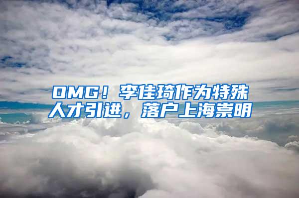 OMG！李佳琦作为特殊人才引进，落户上海崇明