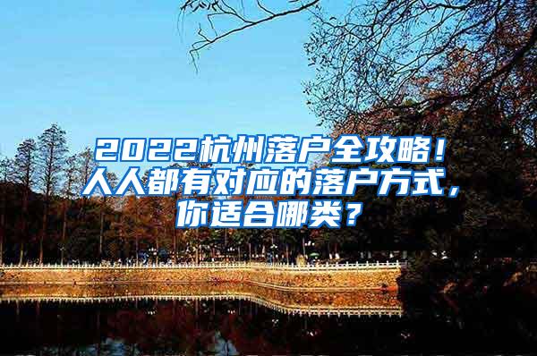 2022杭州落户全攻略！人人都有对应的落户方式，你适合哪类？