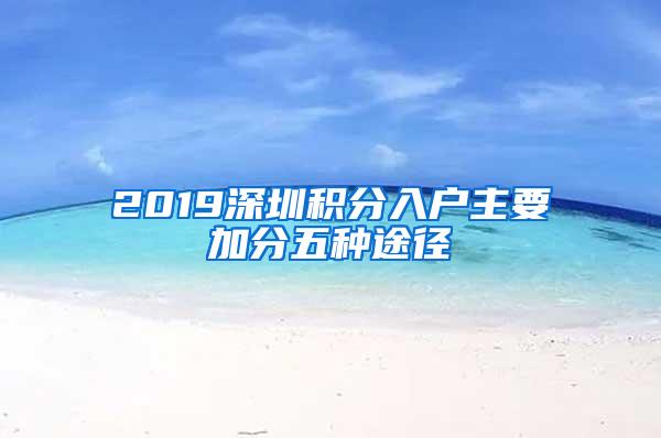 2019深圳积分入户主要加分五种途径