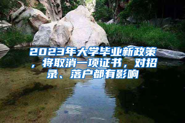 2023年大学毕业新政策，将取消一项证书，对招录、落户都有影响