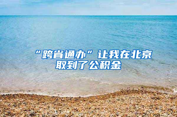 “跨省通办”让我在北京取到了公积金