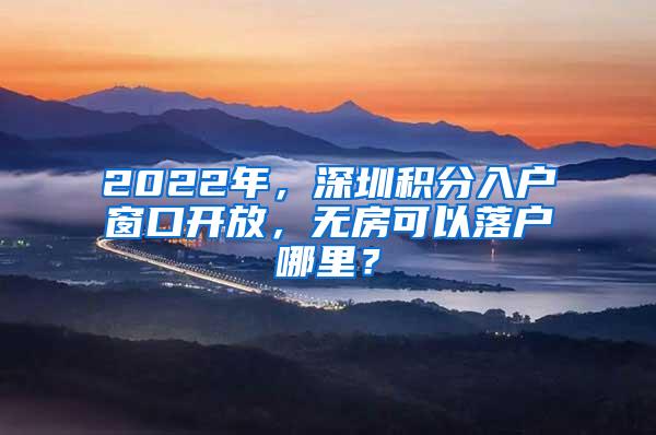 2022年，深圳积分入户窗口开放，无房可以落户哪里？