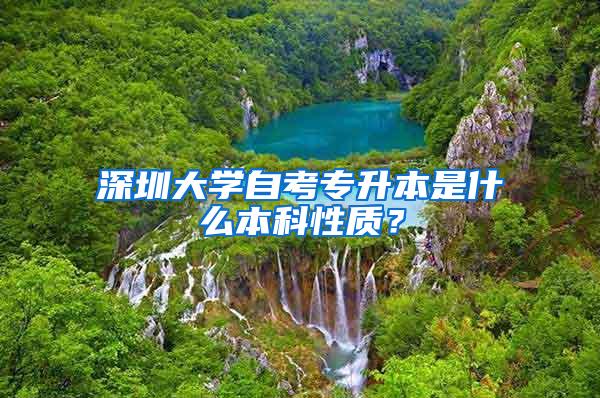 深圳大学自考专升本是什么本科性质？