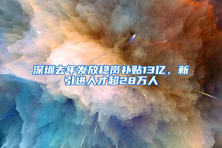深圳去年发放稳岗补贴13亿，新引进人才超28万人