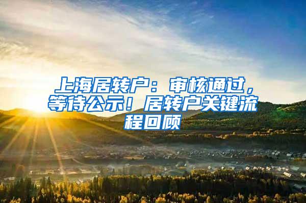 上海居转户：审核通过，等待公示！居转户关键流程回顾