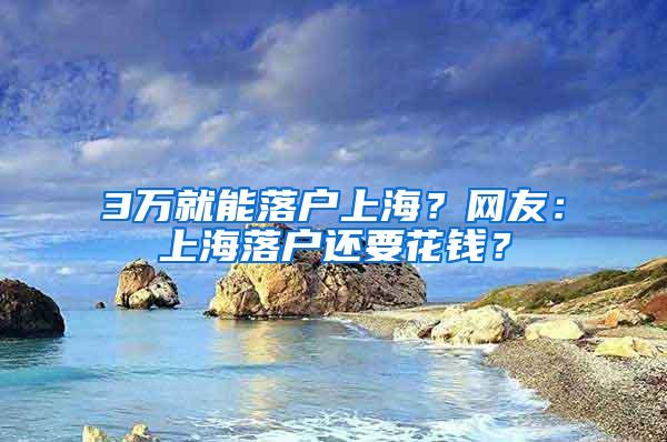 3万就能落户上海？网友：上海落户还要花钱？