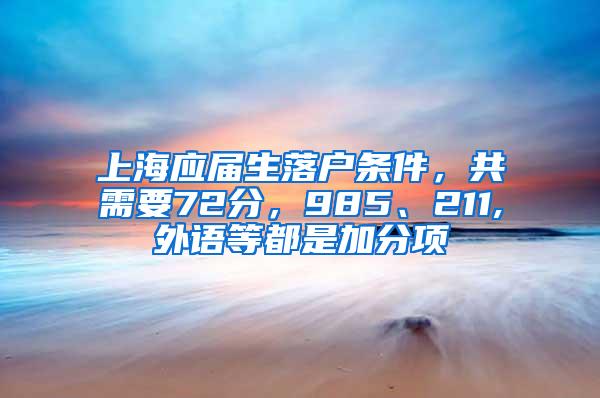 上海应届生落户条件，共需要72分，985、211,外语等都是加分项