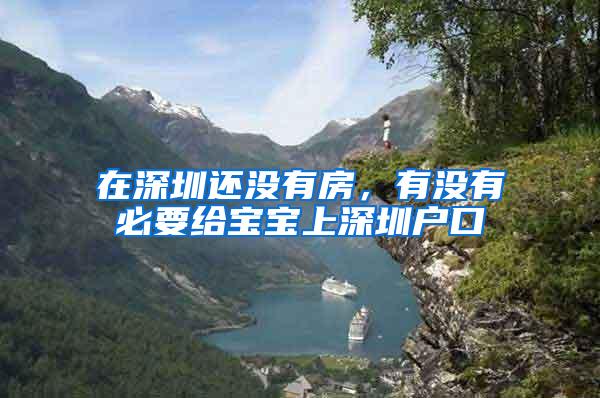 在深圳还没有房，有没有必要给宝宝上深圳户口
