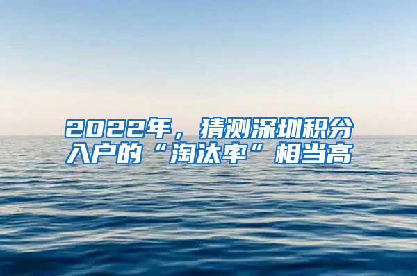 2022年，猜测深圳积分入户的“淘汰率”相当高