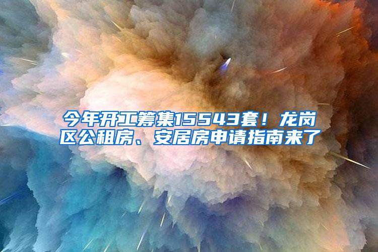 今年开工筹集15543套！龙岗区公租房、安居房申请指南来了