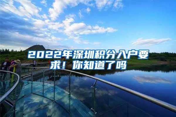 2022年深圳积分入户要求！你知道了吗