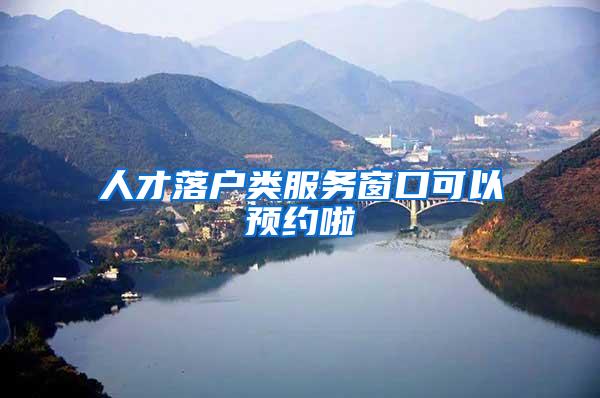 人才落户类服务窗口可以预约啦