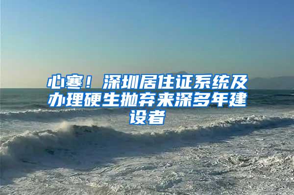 心寒！深圳居住证系统及办理硬生抛弃来深多年建设者