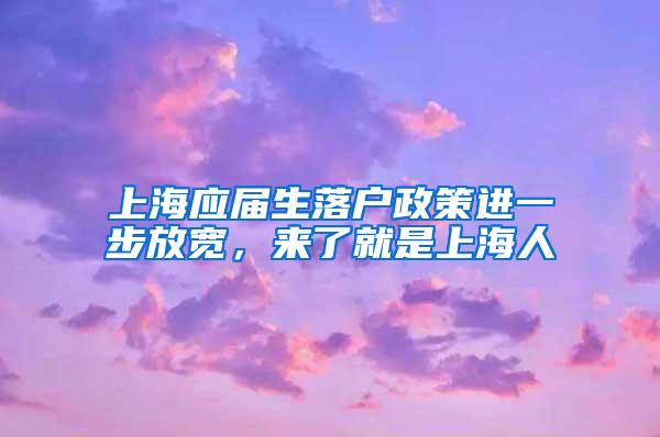 上海应届生落户政策进一步放宽，来了就是上海人