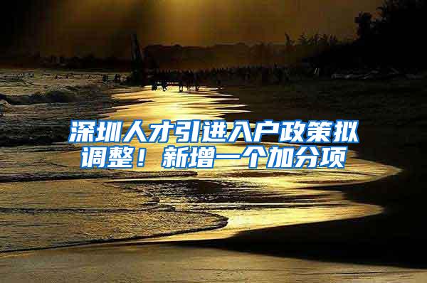 深圳人才引进入户政策拟调整！新增一个加分项