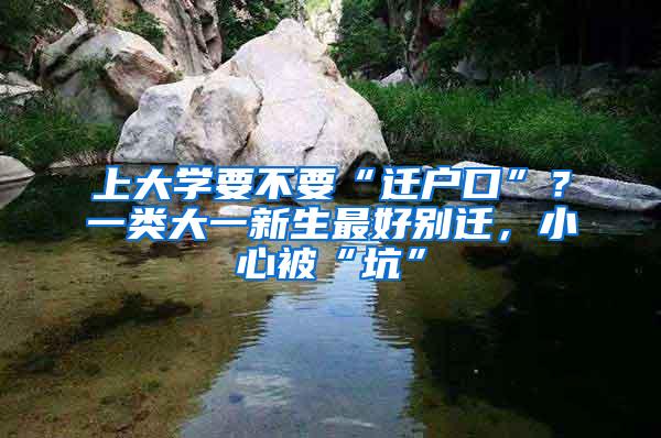 上大学要不要“迁户口”？一类大一新生最好别迁，小心被“坑”