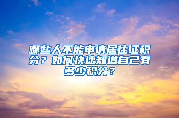 哪些人不能申请居住证积分？如何快速知道自己有多少积分？