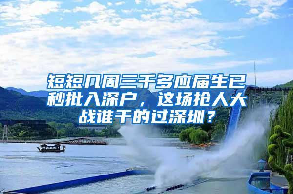 短短几周三千多应届生已秒批入深户，这场抢人大战谁干的过深圳？