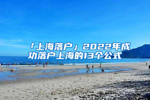 「上海落户」2022年成功落户上海的13个公式