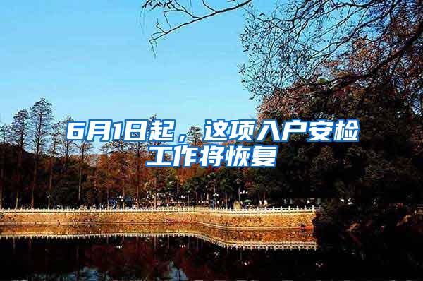 6月1日起，这项入户安检工作将恢复