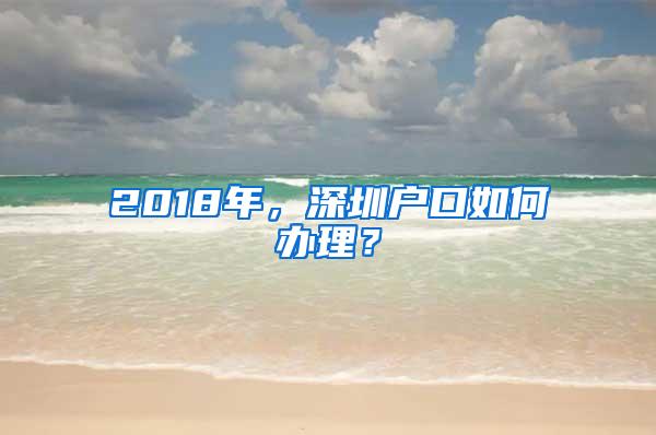 2018年，深圳户口如何办理？