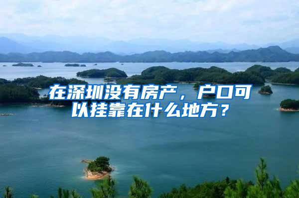 在深圳没有房产，户口可以挂靠在什么地方？