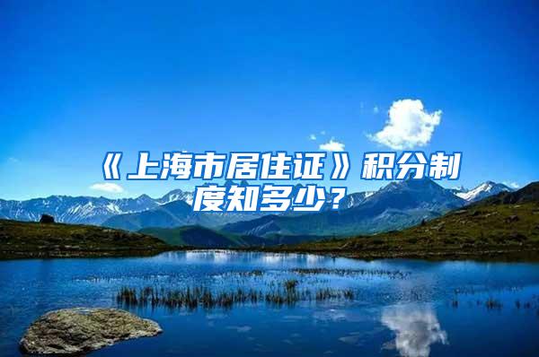 《上海市居住证》积分制度知多少？