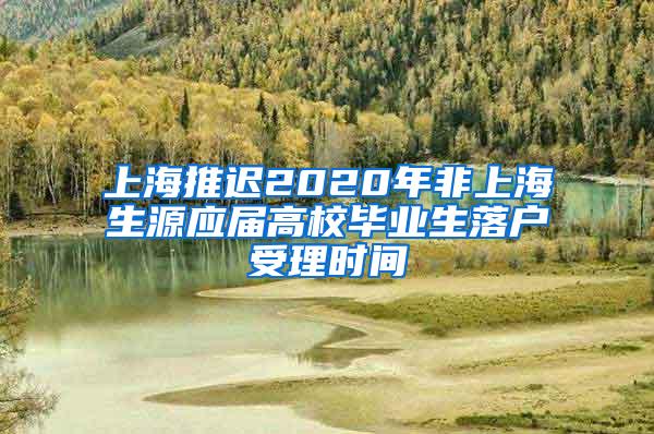 上海推迟2020年非上海生源应届高校毕业生落户受理时间
