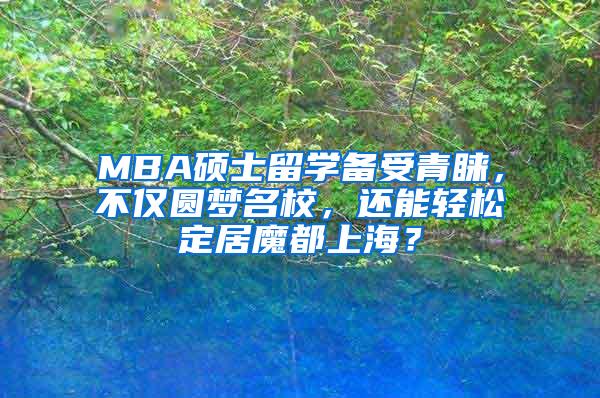 MBA硕士留学备受青睐，不仅圆梦名校，还能轻松定居魔都上海？