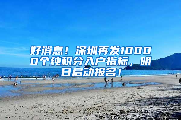 好消息！深圳再发10000个纯积分入户指标，明日启动报名！