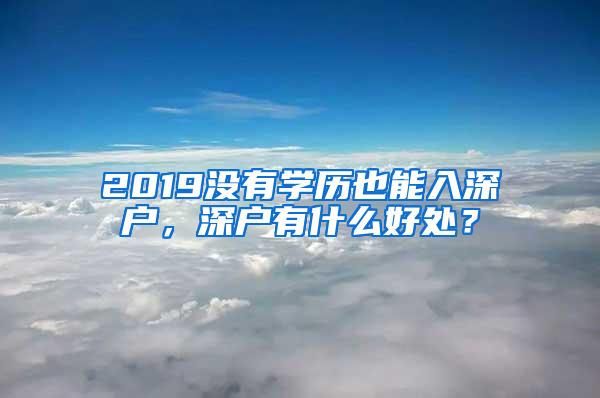 2019没有学历也能入深户，深户有什么好处？