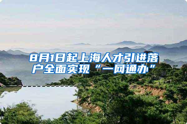 8月1日起上海人才引进落户全面实现“一网通办”