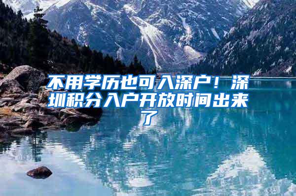 不用学历也可入深户！深圳积分入户开放时间出来了
