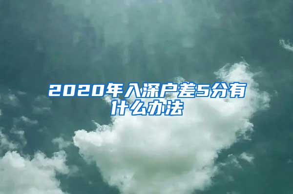 2020年入深户差5分有什么办法
