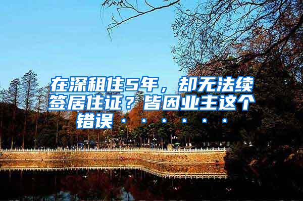 在深租住5年，却无法续签居住证？皆因业主这个错误······