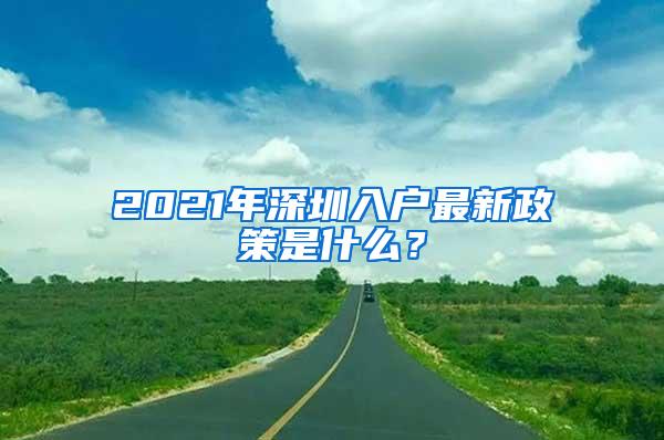 2021年深圳入户最新政策是什么？