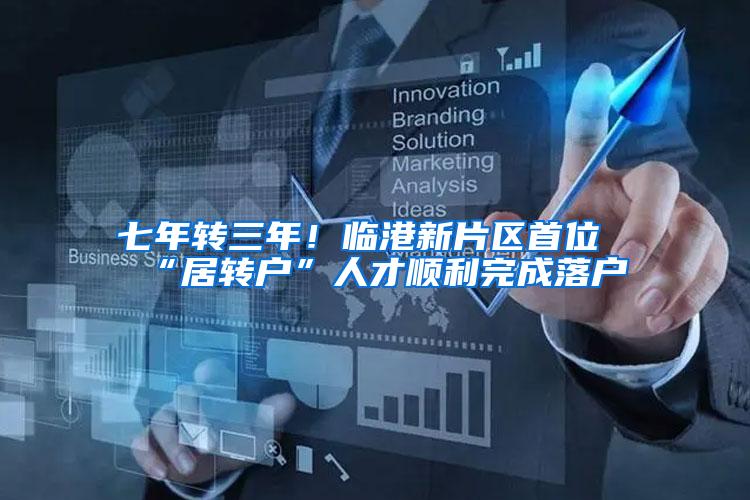 七年转三年！临港新片区首位“居转户”人才顺利完成落户