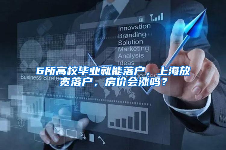 6所高校毕业就能落户，上海放宽落户，房价会涨吗？
