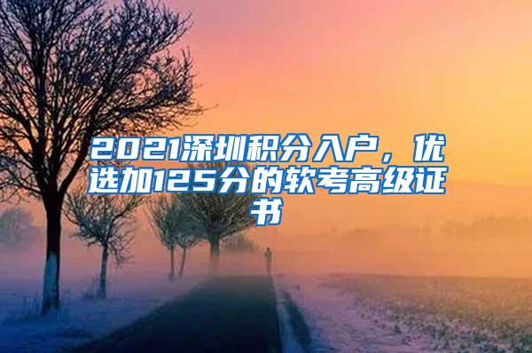 2021深圳积分入户，优选加125分的软考高级证书