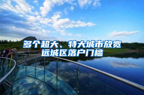多个超大、特大城市放宽远城区落户门槛
